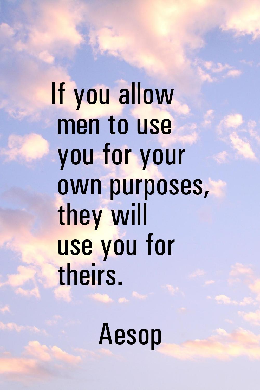 If you allow men to use you for your own purposes, they will use you for theirs.