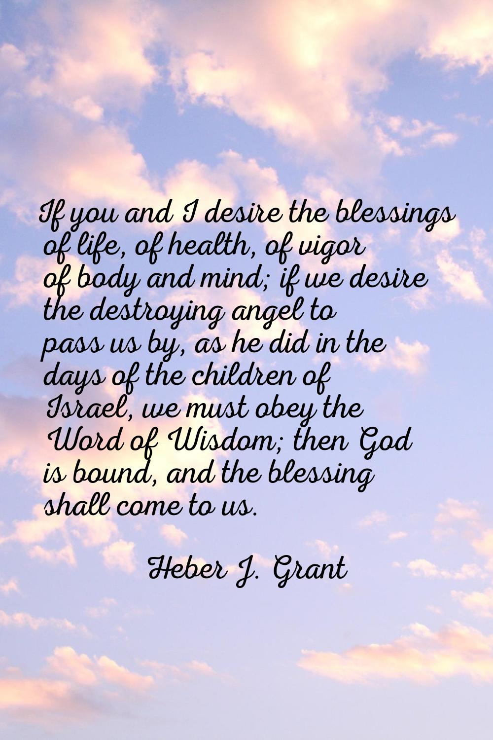 If you and I desire the blessings of life, of health, of vigor of body and mind; if we desire the d