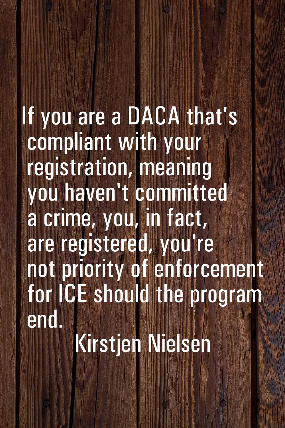 If you are a DACA that's compliant with your registration, meaning you haven't committed a crime, y