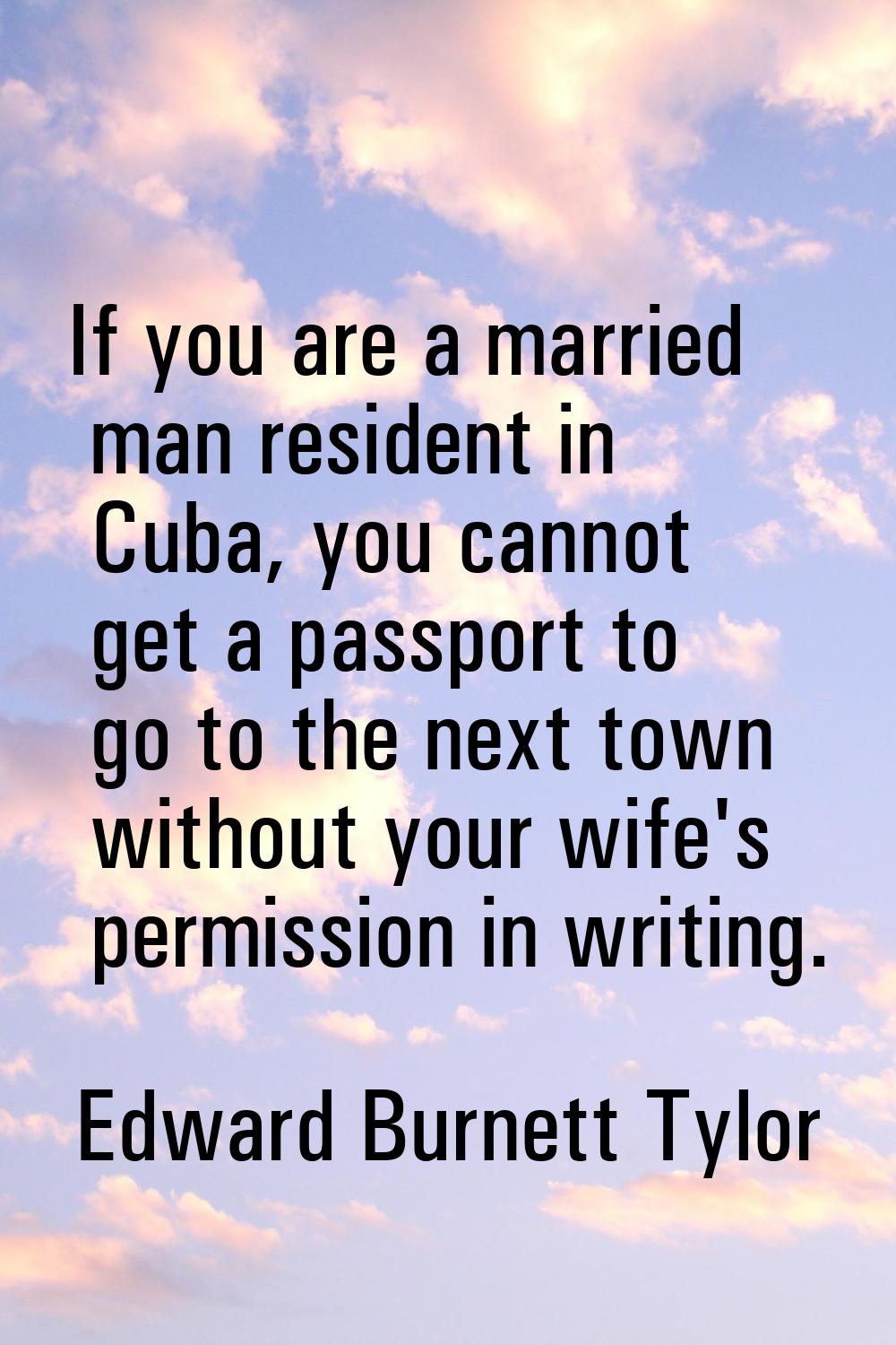 If you are a married man resident in Cuba, you cannot get a passport to go to the next town without