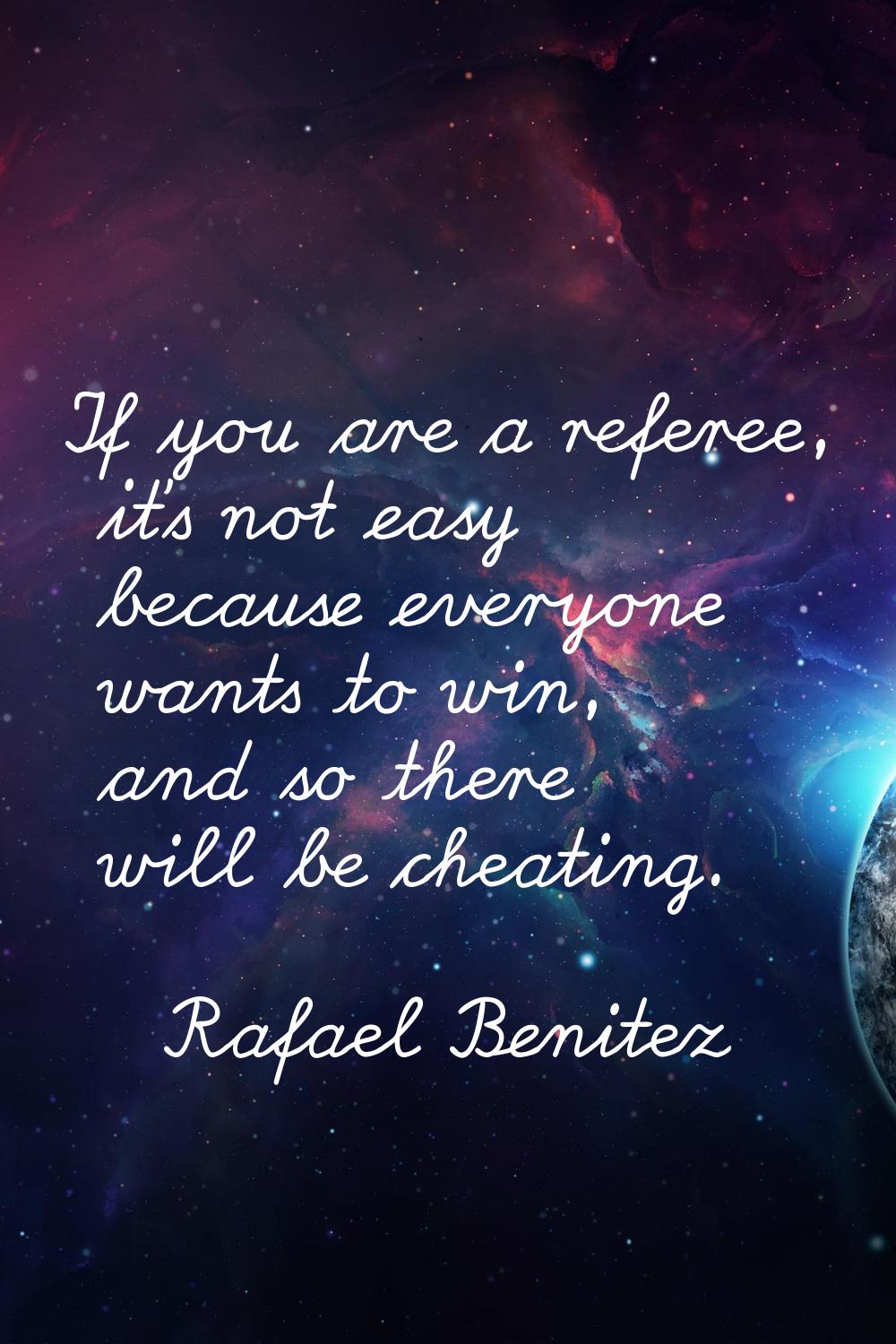 If you are a referee, it's not easy because everyone wants to win, and so there will be cheating.