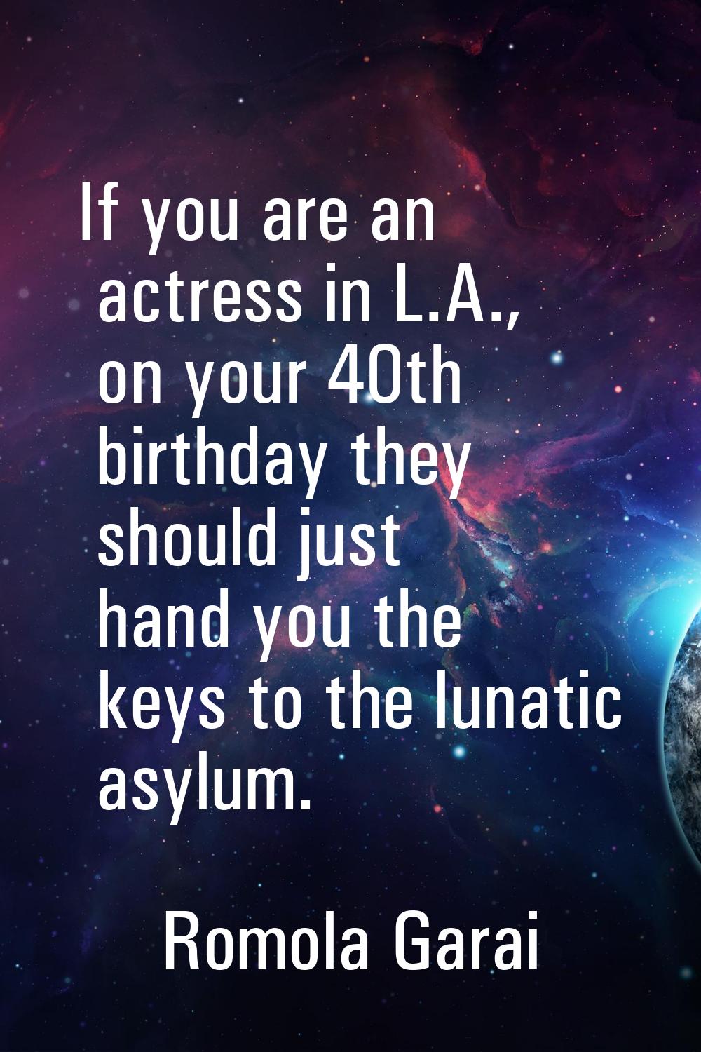 If you are an actress in L.A., on your 40th birthday they should just hand you the keys to the luna