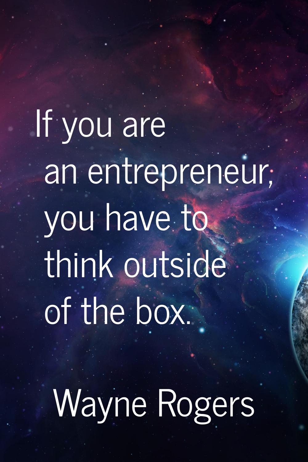 If you are an entrepreneur, you have to think outside of the box.