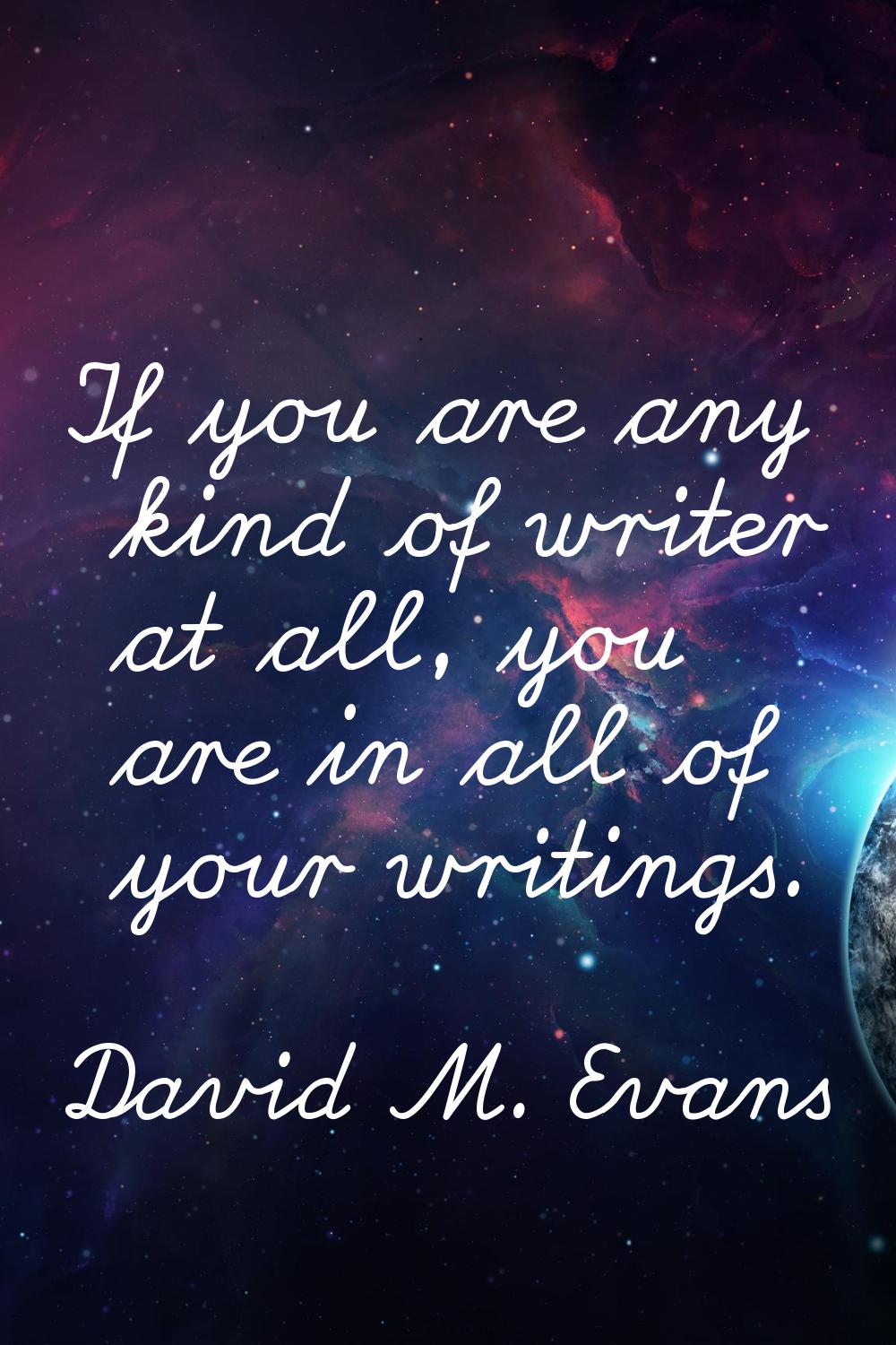 If you are any kind of writer at all, you are in all of your writings.
