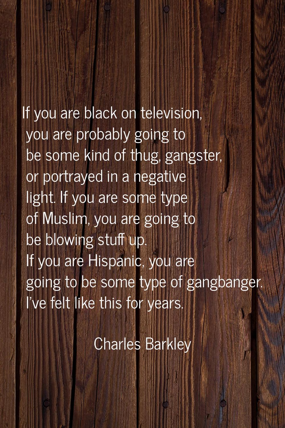 If you are black on television, you are probably going to be some kind of thug, gangster, or portra