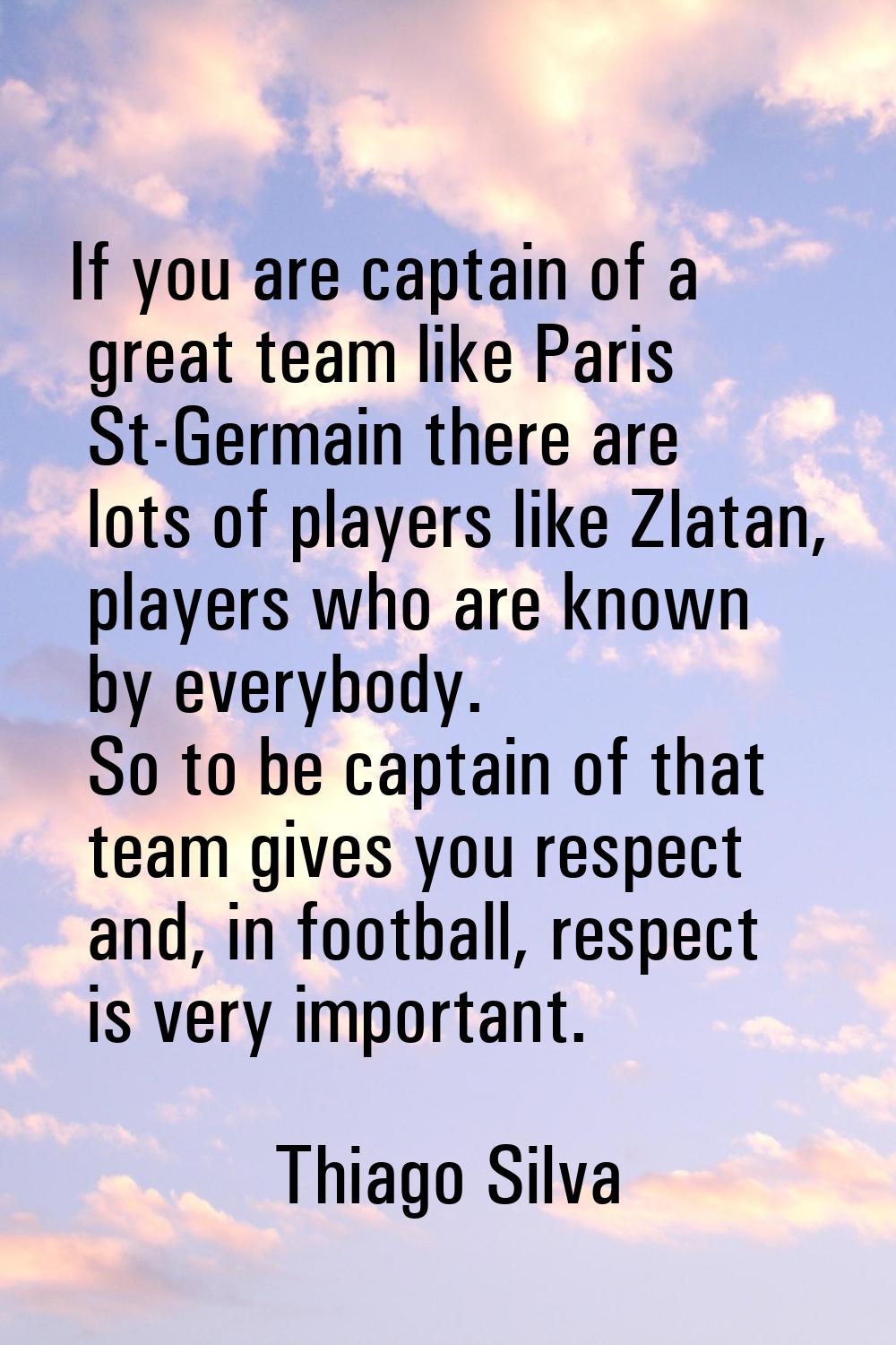 If you are captain of a great team like Paris St-Germain there are lots of players like Zlatan, pla
