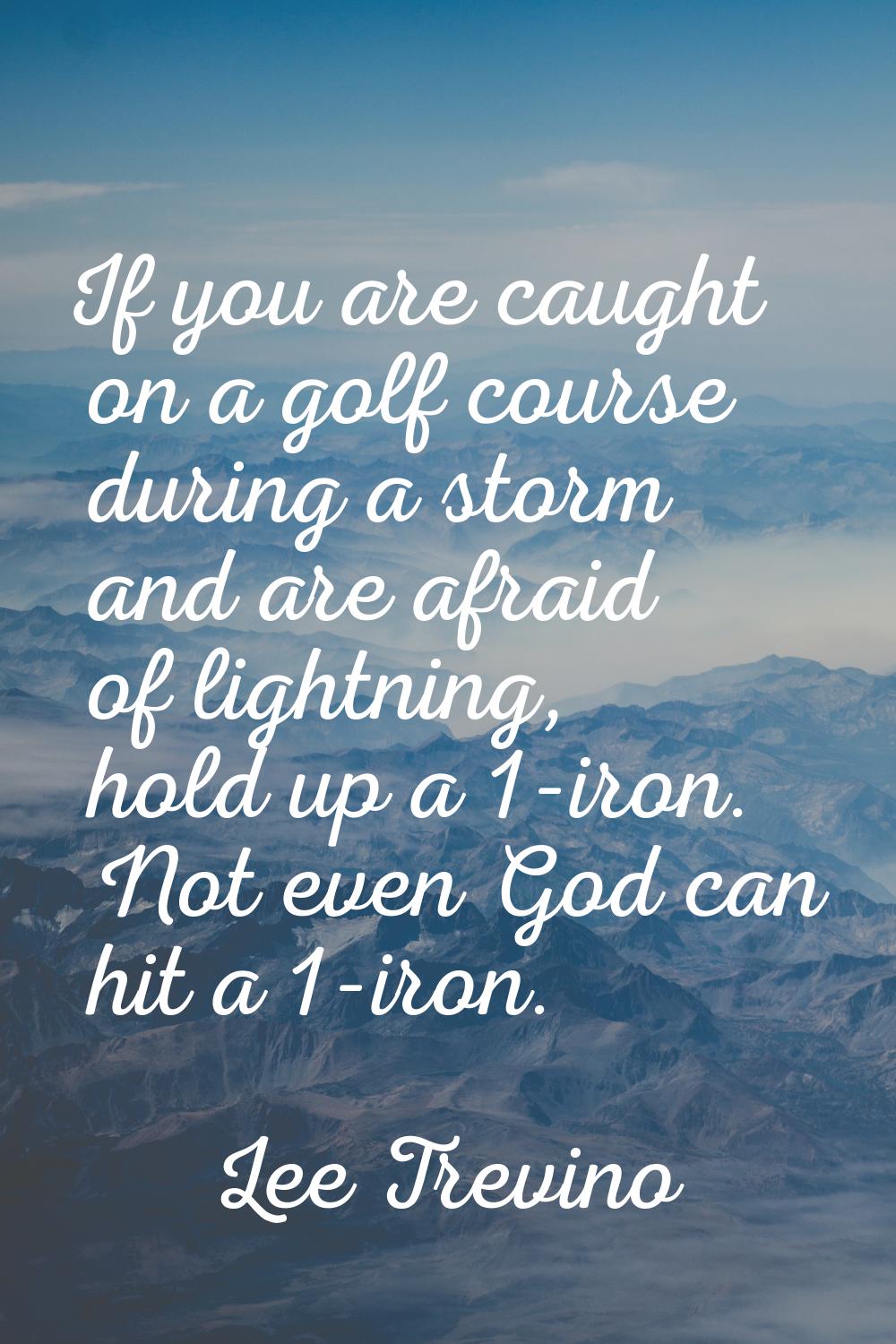 If you are caught on a golf course during a storm and are afraid of lightning, hold up a 1-iron. No