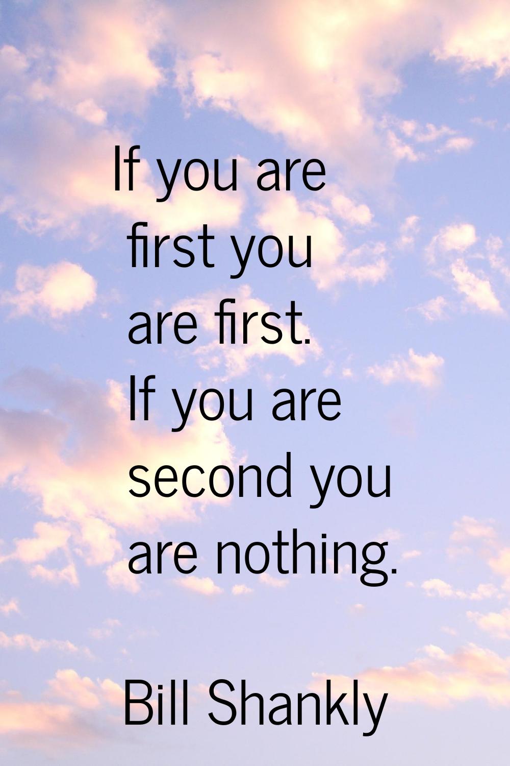 If you are first you are first. If you are second you are nothing.