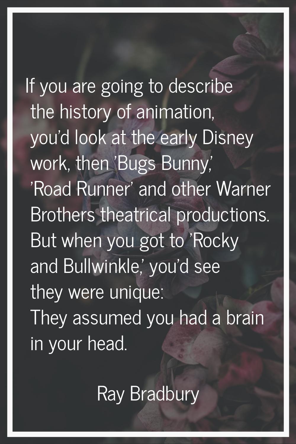 If you are going to describe the history of animation, you'd look at the early Disney work, then 'B