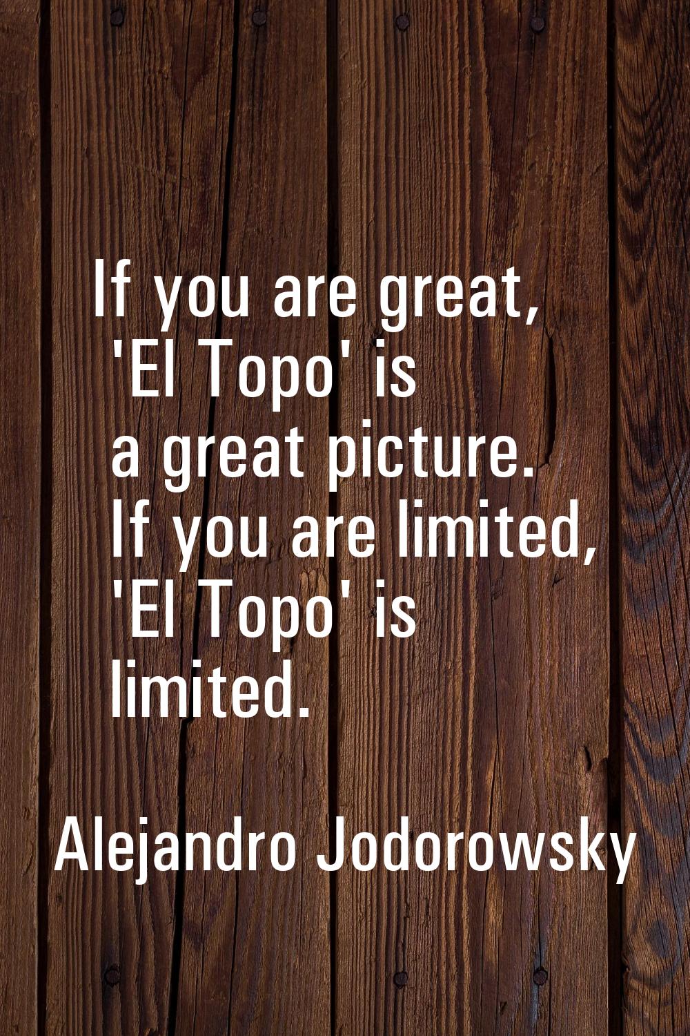 If you are great, 'El Topo' is a great picture. If you are limited, 'El Topo' is limited.
