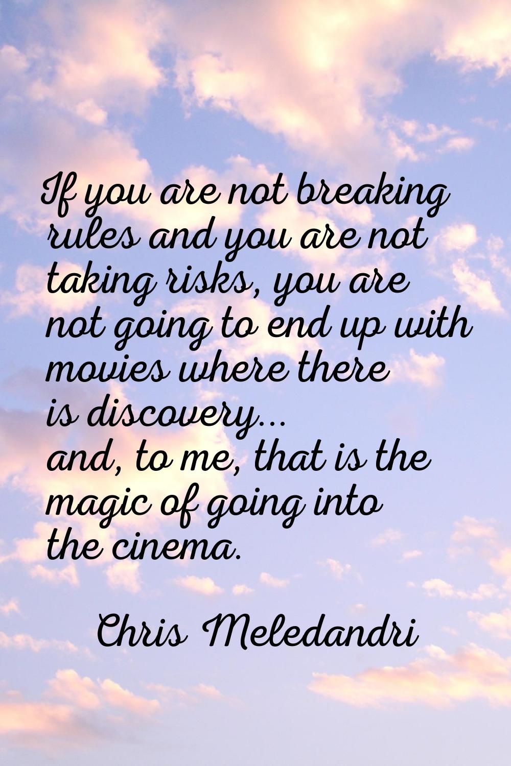 If you are not breaking rules and you are not taking risks, you are not going to end up with movies