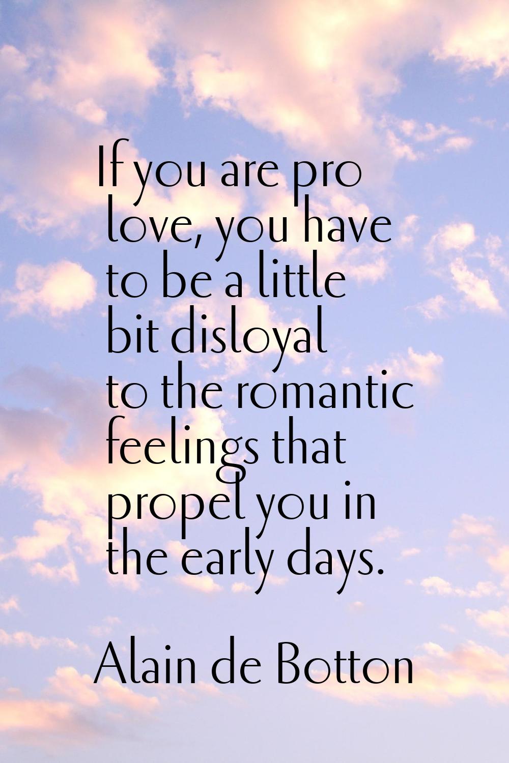 If you are pro love, you have to be a little bit disloyal to the romantic feelings that propel you 
