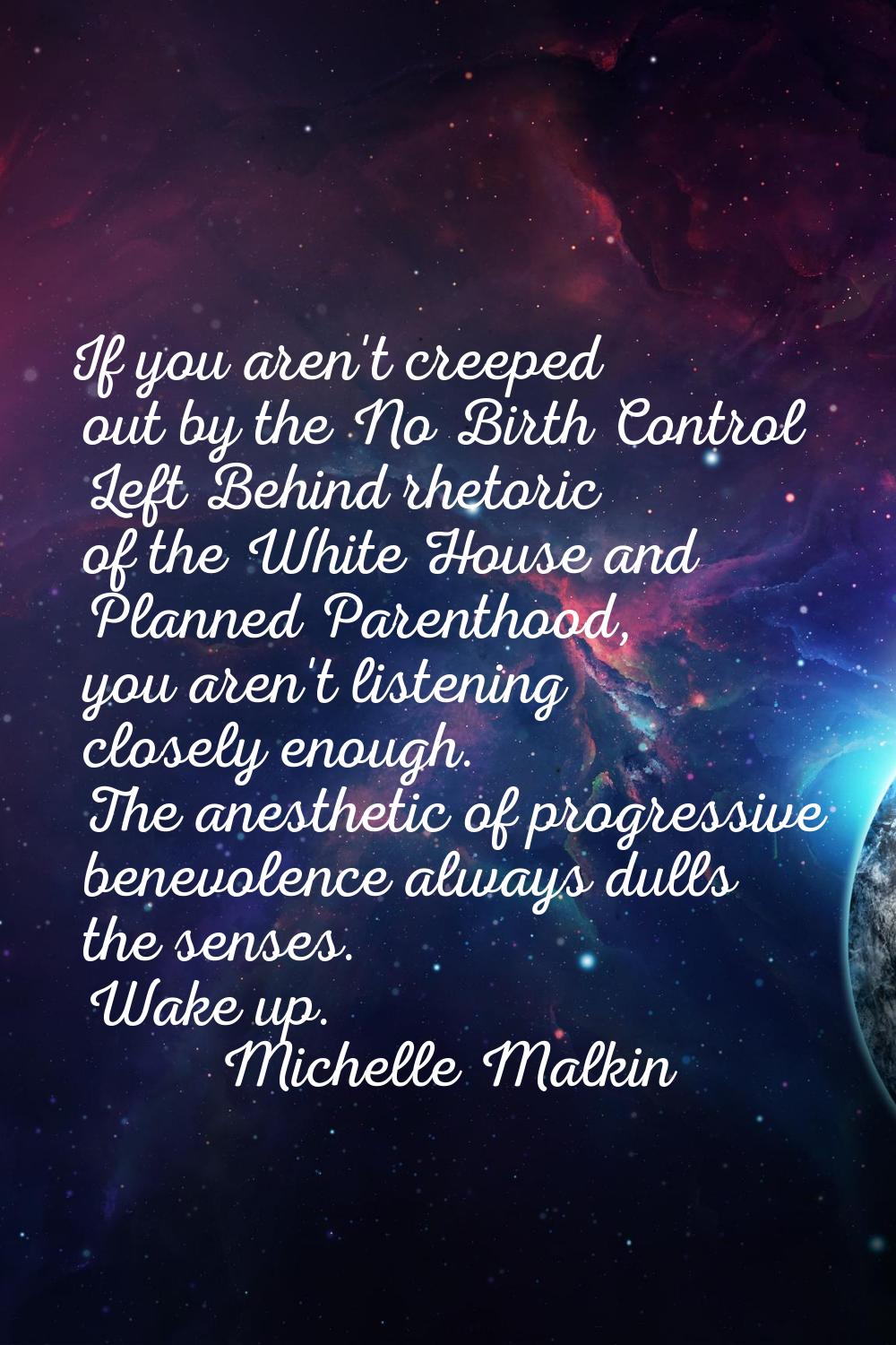 If you aren't creeped out by the No Birth Control Left Behind rhetoric of the White House and Plann