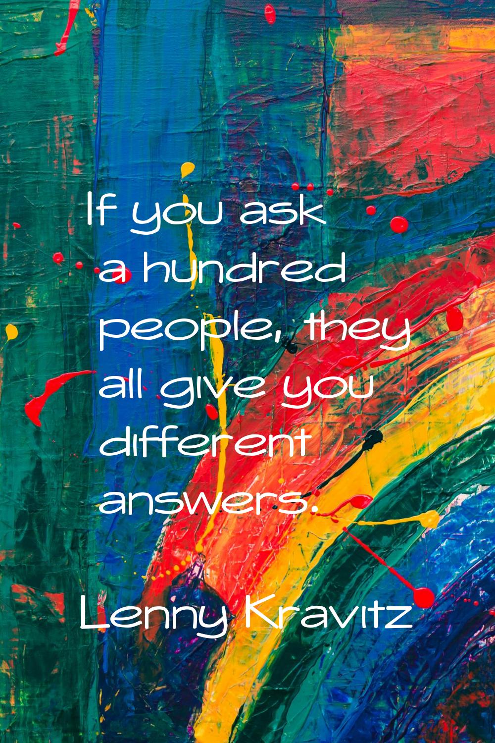If you ask a hundred people, they all give you different answers.