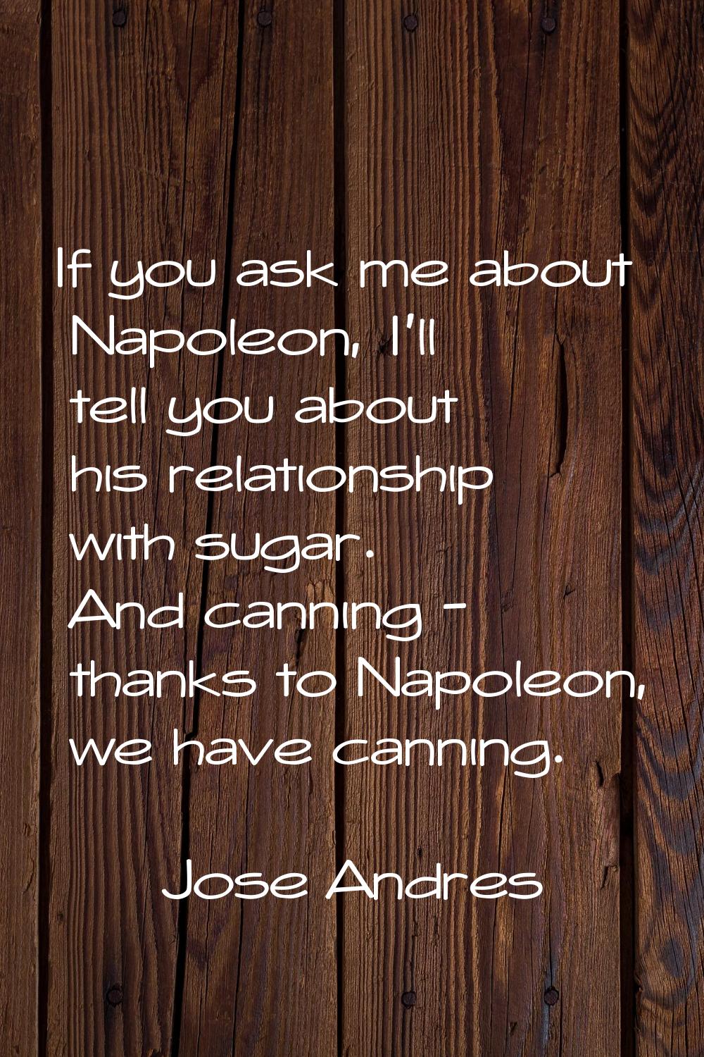If you ask me about Napoleon, I'll tell you about his relationship with sugar. And canning - thanks