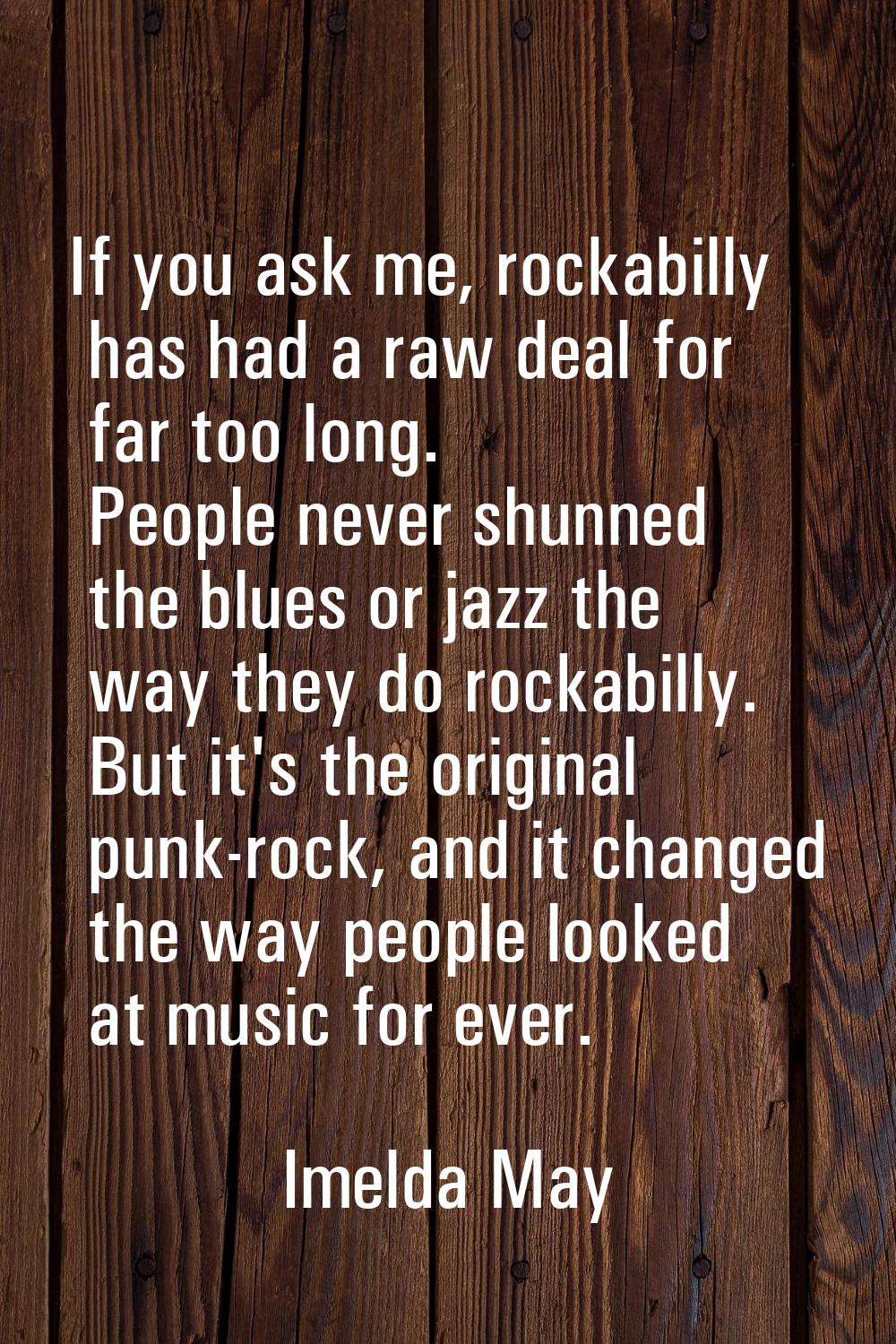 If you ask me, rockabilly has had a raw deal for far too long. People never shunned the blues or ja