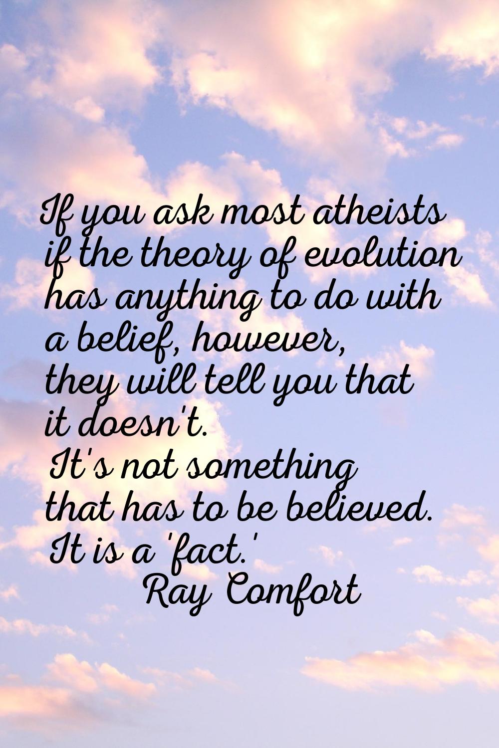 If you ask most atheists if the theory of evolution has anything to do with a belief, however, they