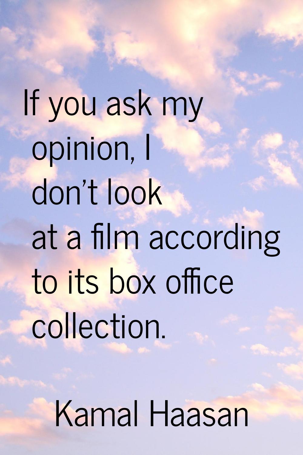 If you ask my opinion, I don't look at a film according to its box office collection.
