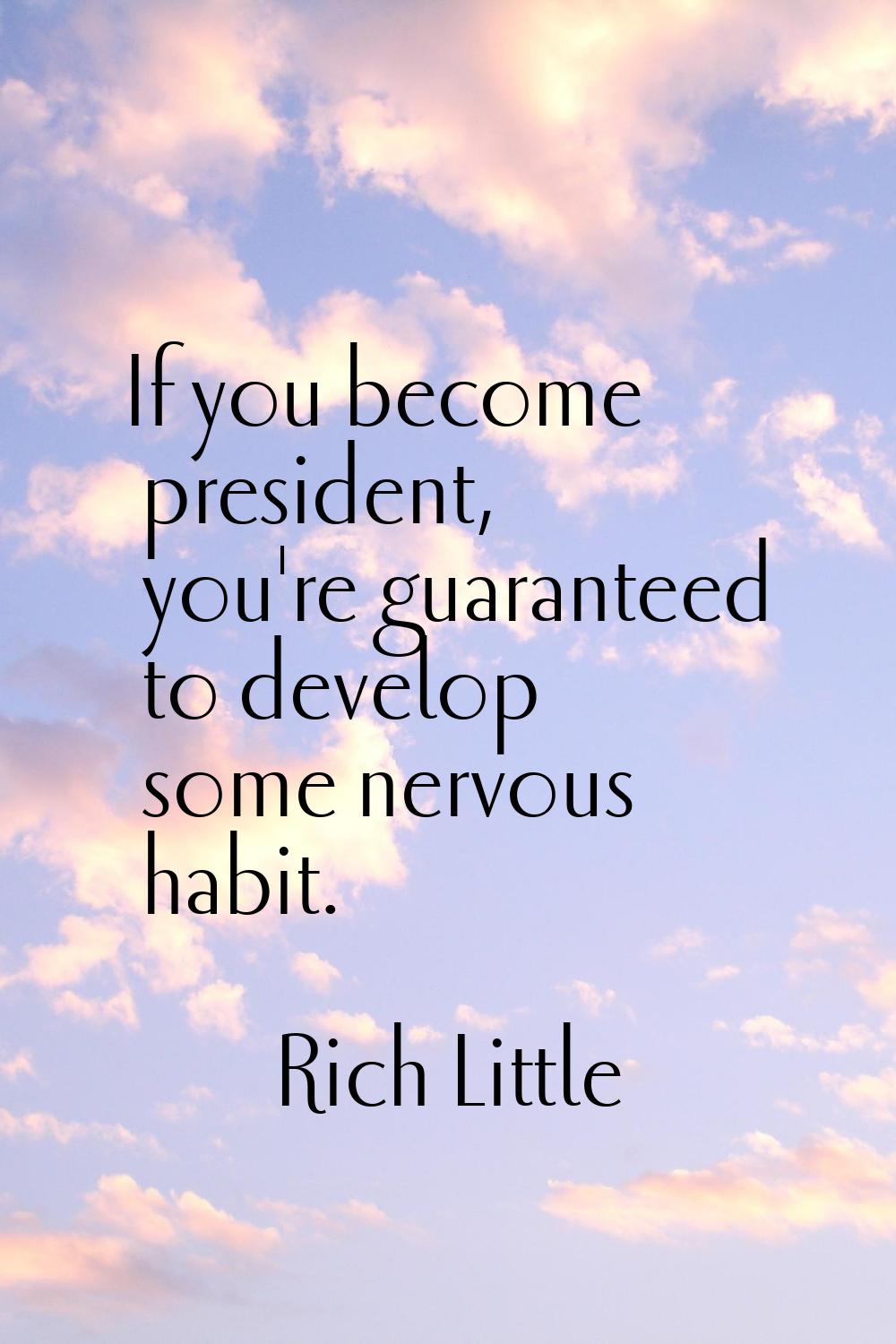 If you become president, you're guaranteed to develop some nervous habit.