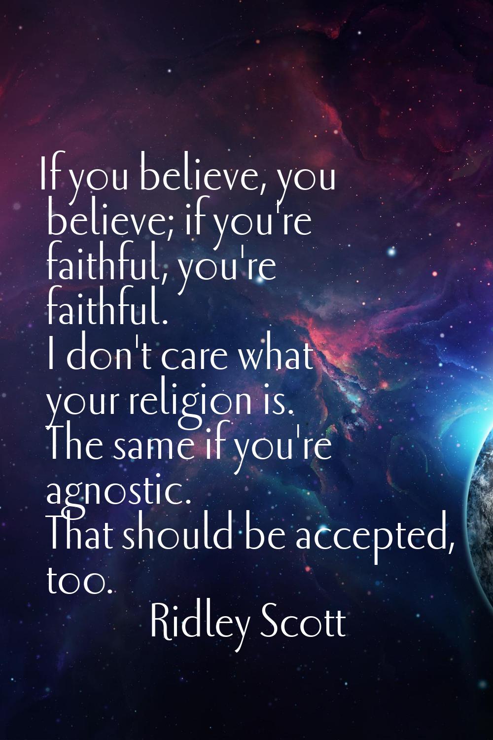 If you believe, you believe; if you're faithful, you're faithful. I don't care what your religion i