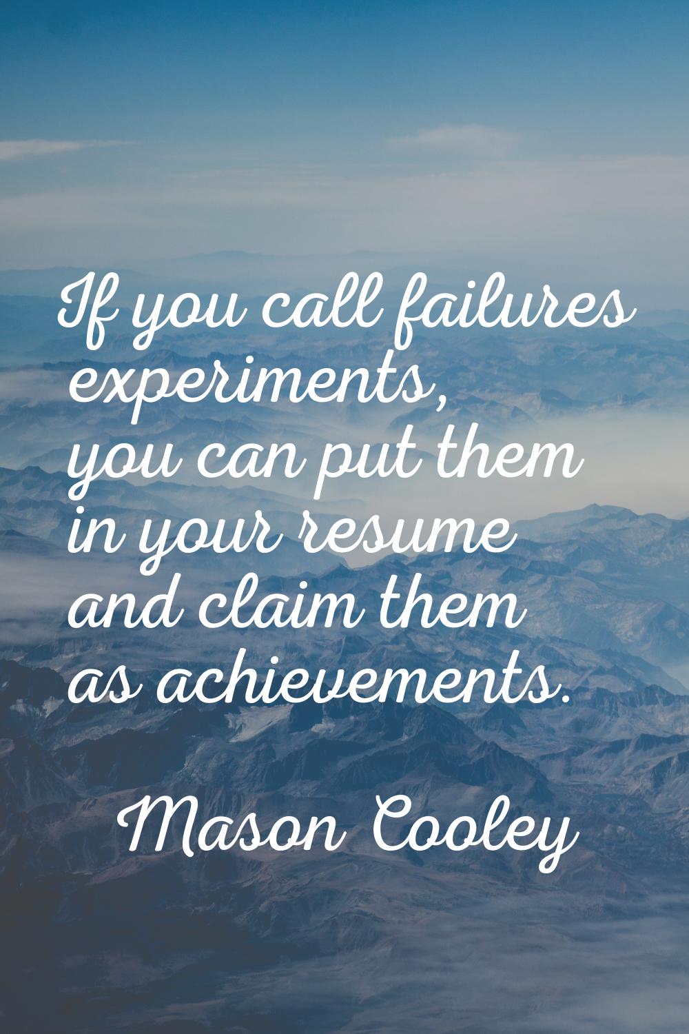 If you call failures experiments, you can put them in your resume and claim them as achievements.
