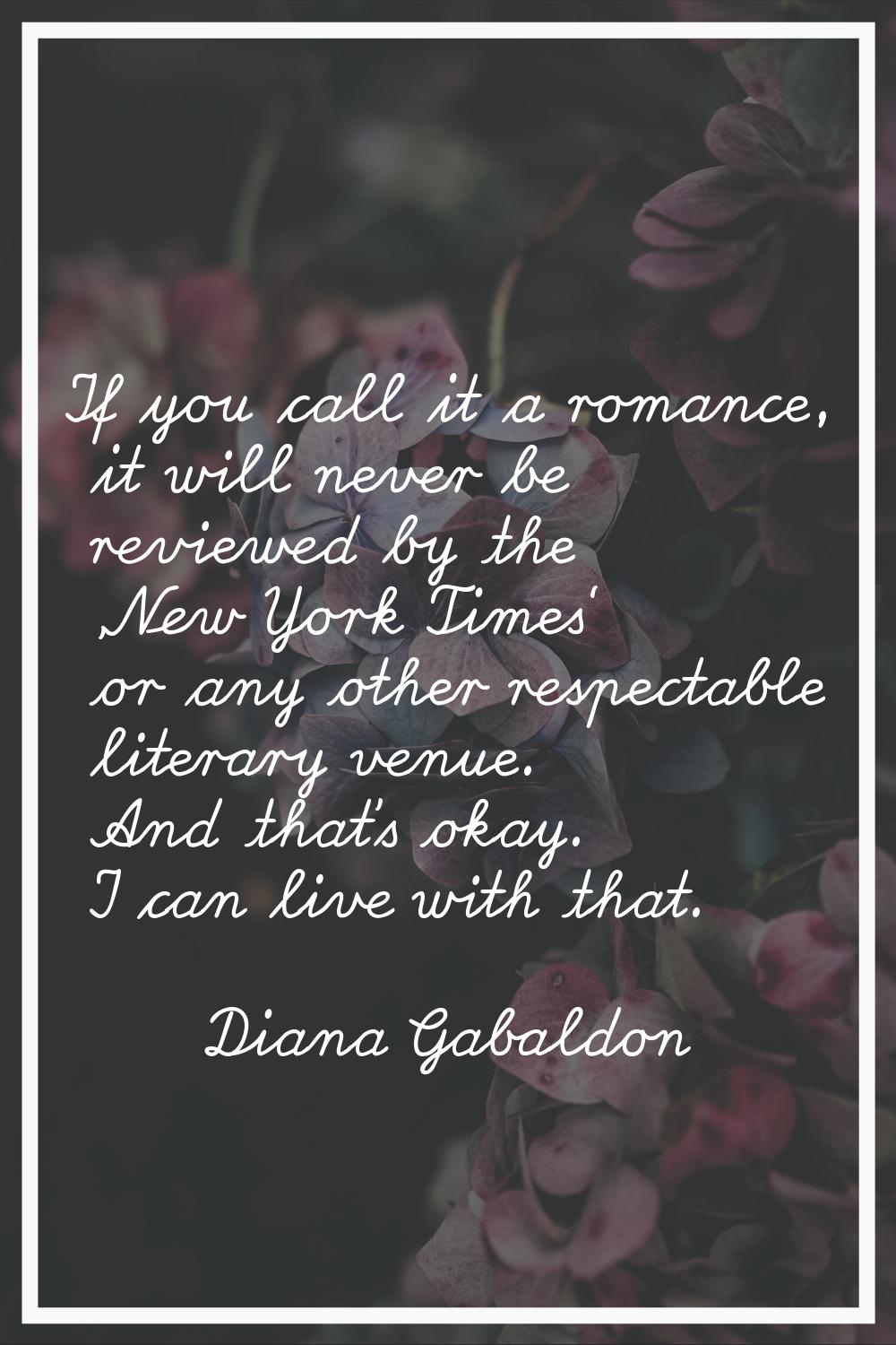 If you call it a romance, it will never be reviewed by the 'New York Times' or any other respectabl