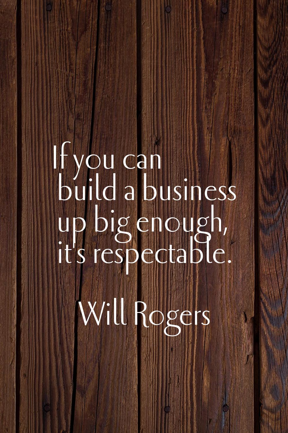 If you can build a business up big enough, it's respectable.