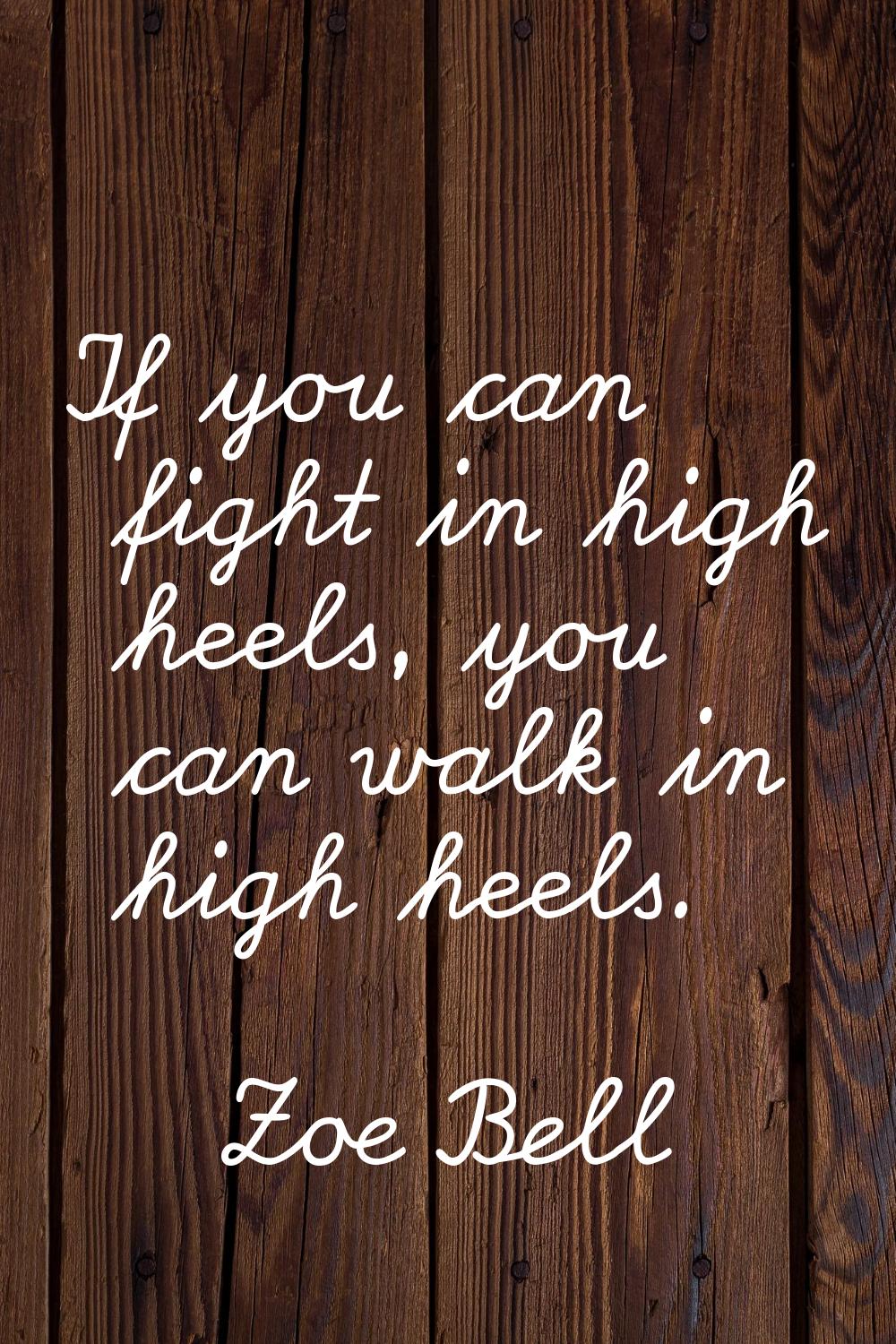 If you can fight in high heels, you can walk in high heels.