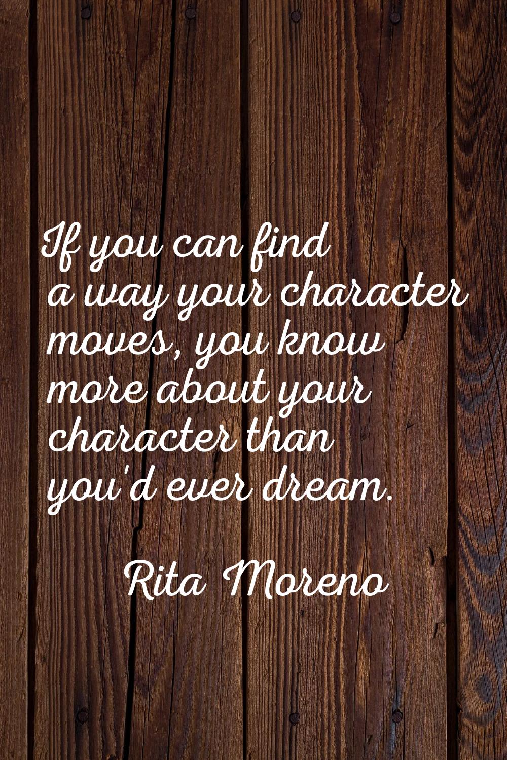 If you can find a way your character moves, you know more about your character than you'd ever drea