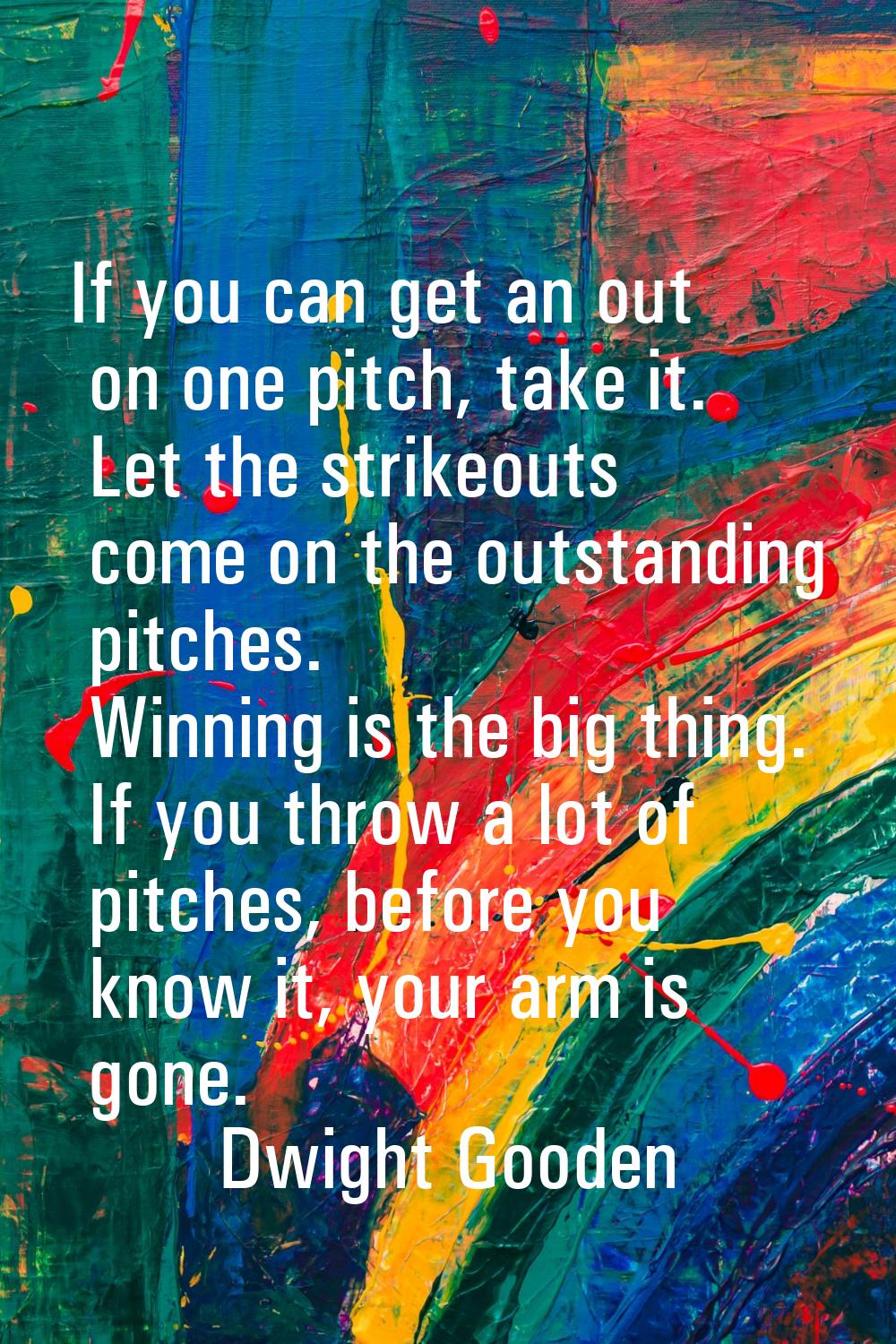 If you can get an out on one pitch, take it. Let the strikeouts come on the outstanding pitches. Wi