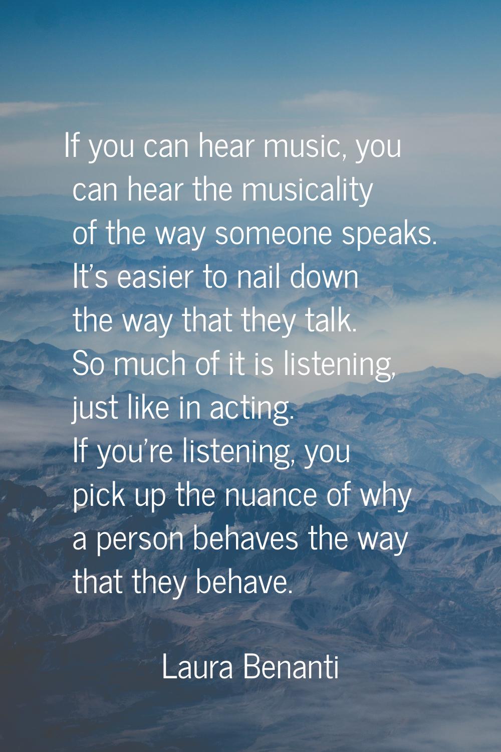 If you can hear music, you can hear the musicality of the way someone speaks. It's easier to nail d