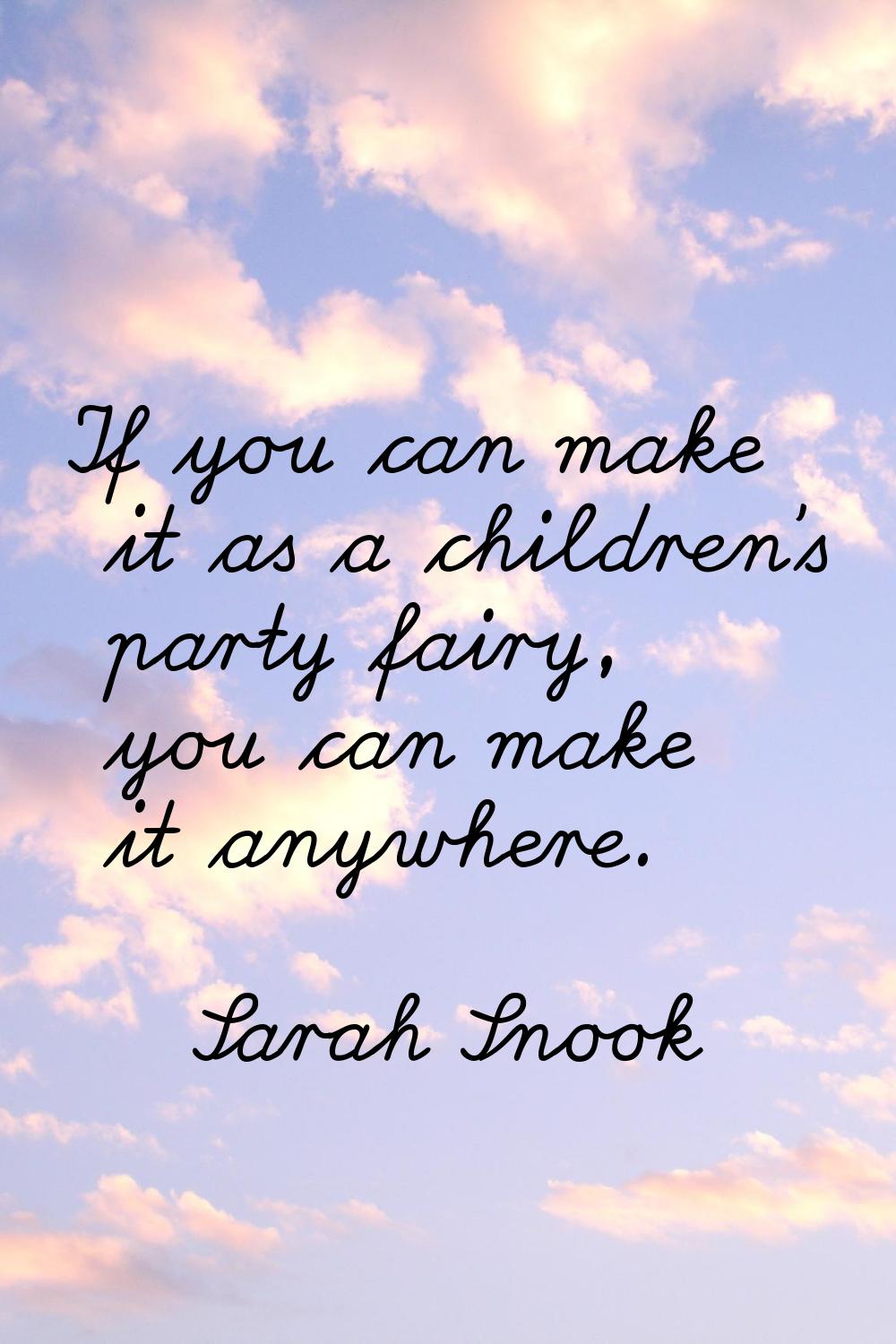 If you can make it as a children's party fairy, you can make it anywhere.