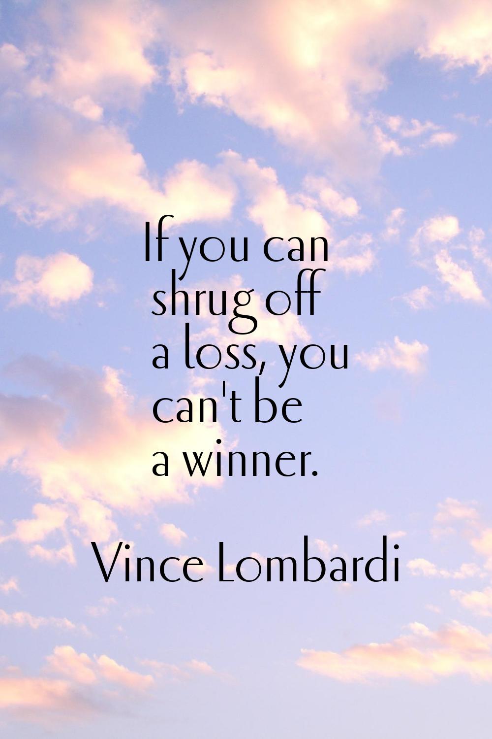 If you can shrug off a loss, you can't be a winner.