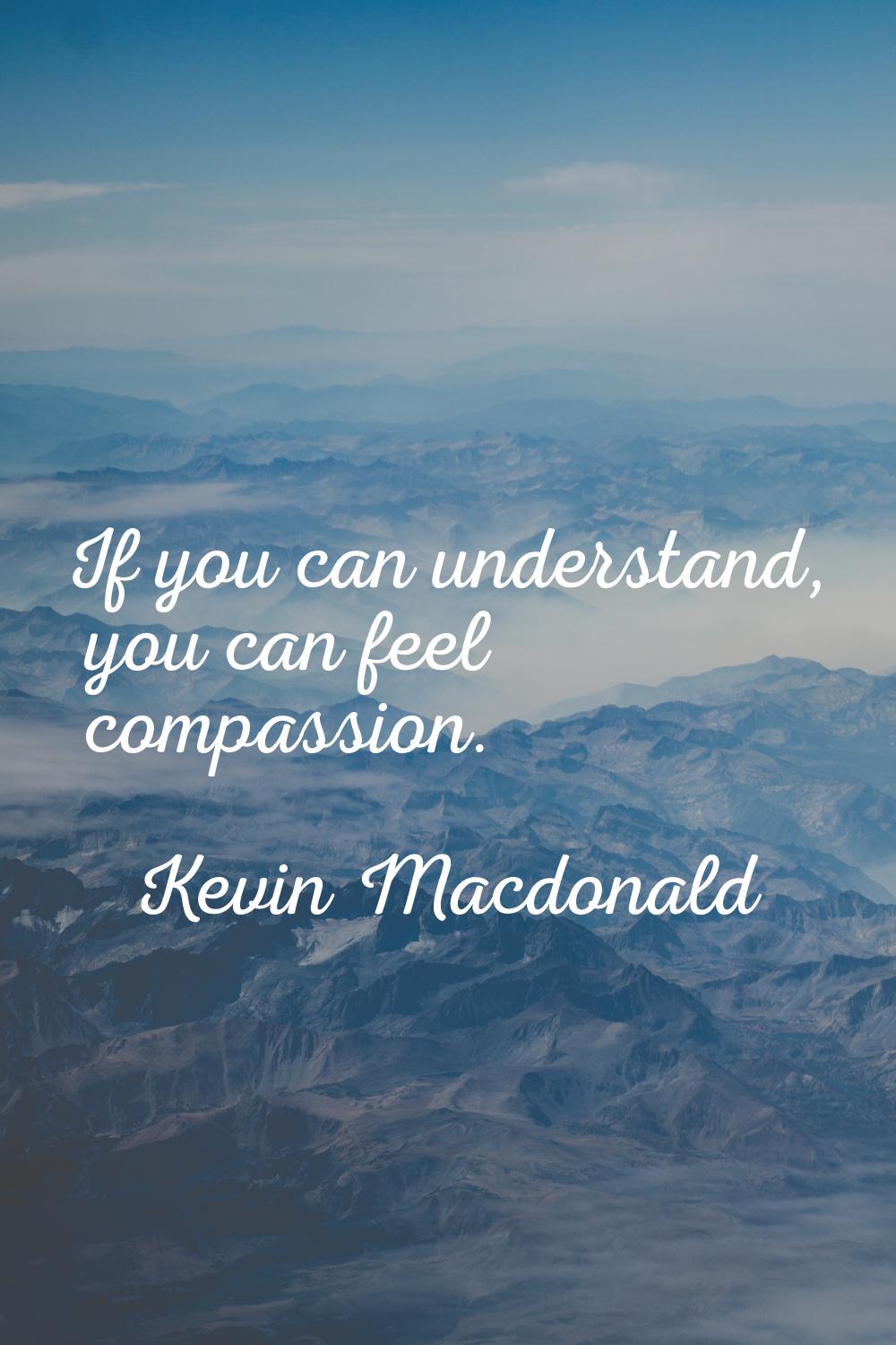 If you can understand, you can feel compassion.