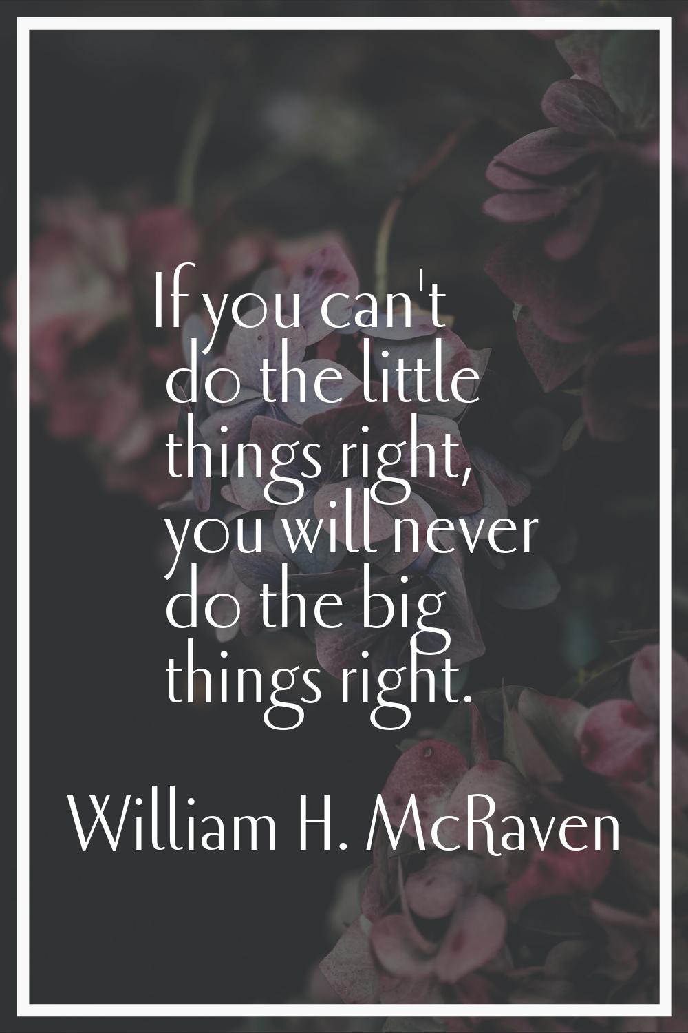 If you can't do the little things right, you will never do the big things right.