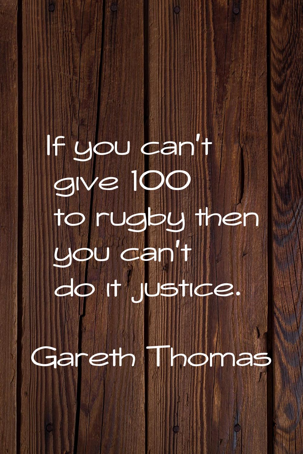 If you can't give 100% to rugby then you can't do it justice.