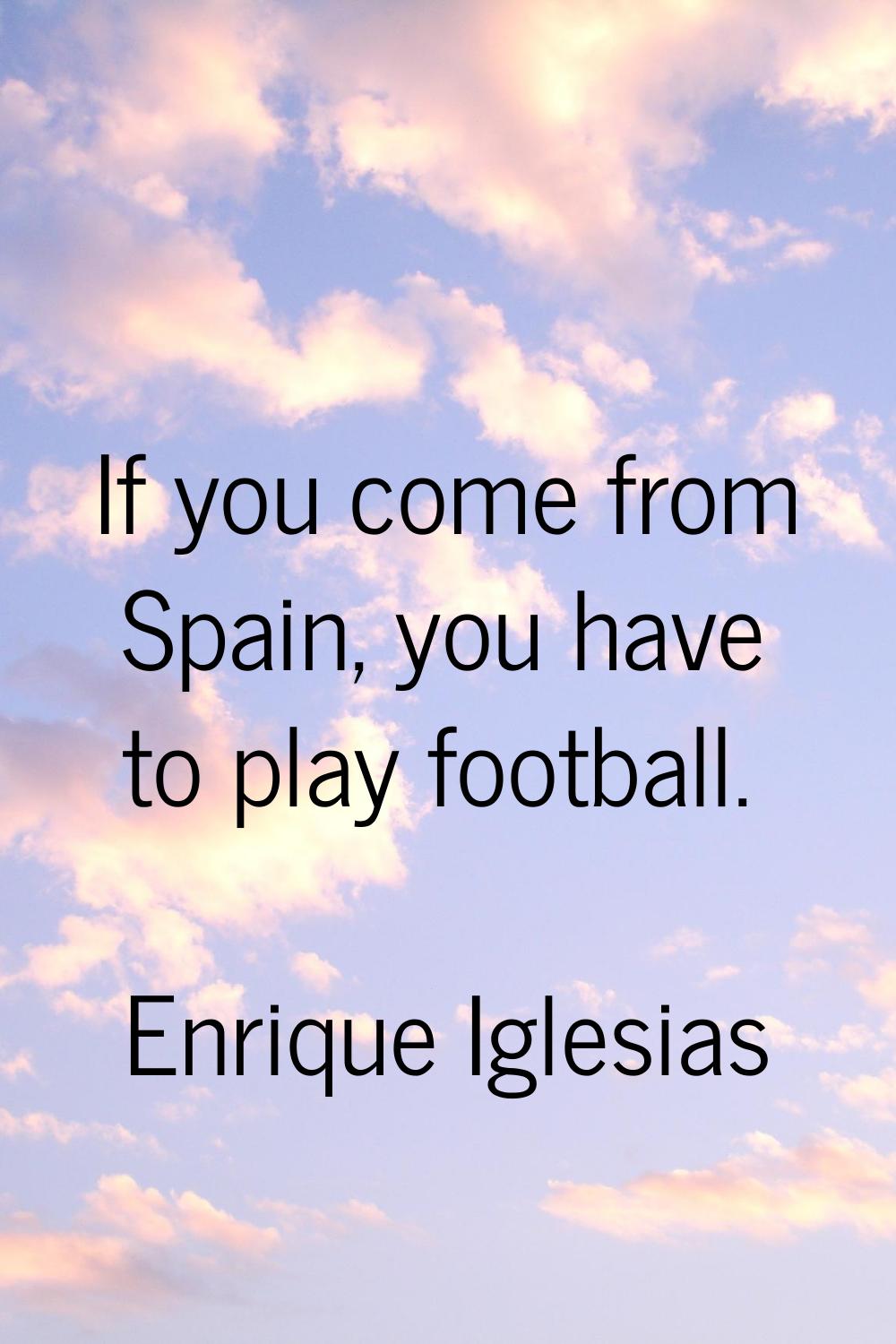 If you come from Spain, you have to play football.