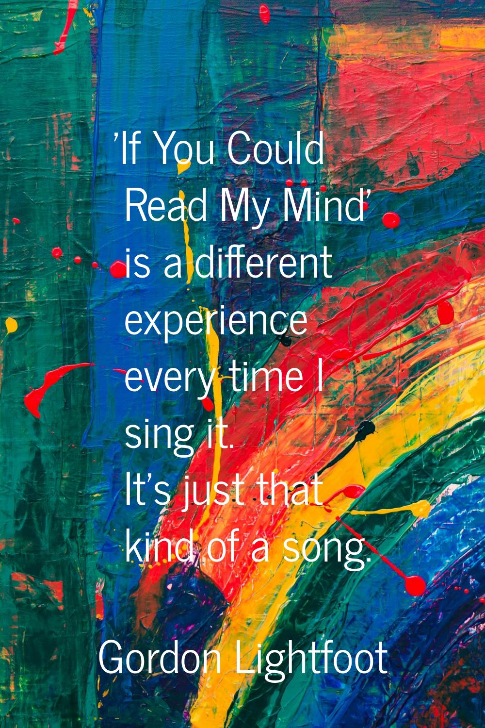 'If You Could Read My Mind' is a different experience every time I sing it. It's just that kind of 