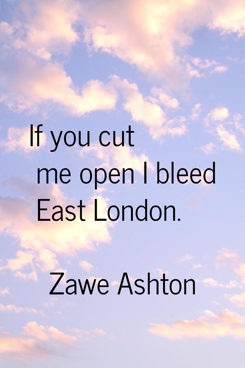 If you cut me open I bleed East London.