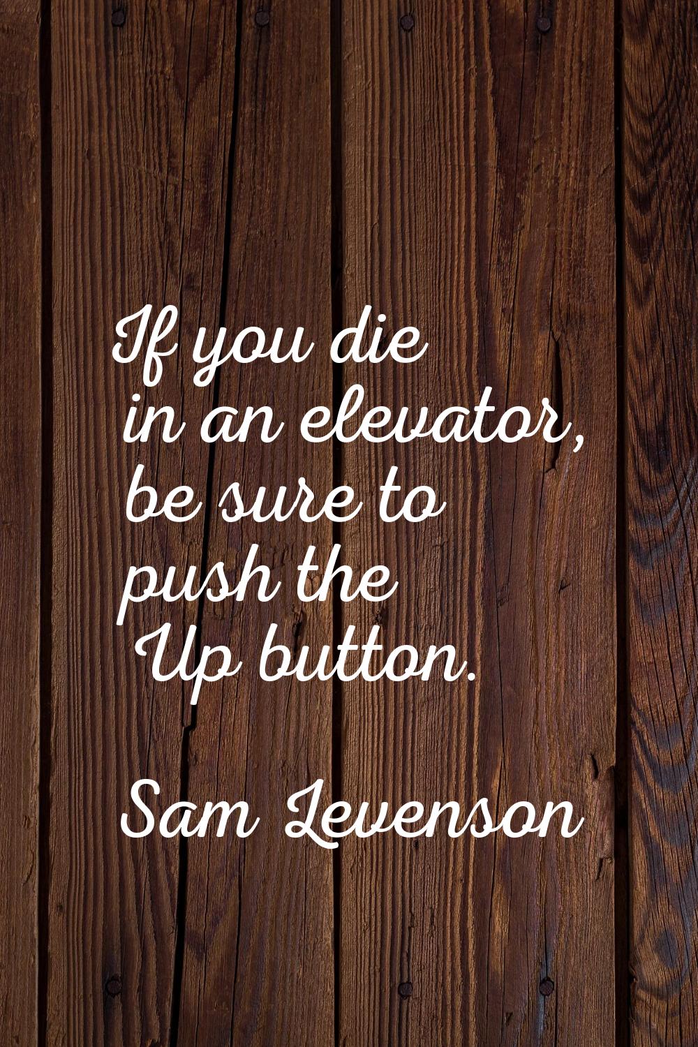 If you die in an elevator, be sure to push the Up button.