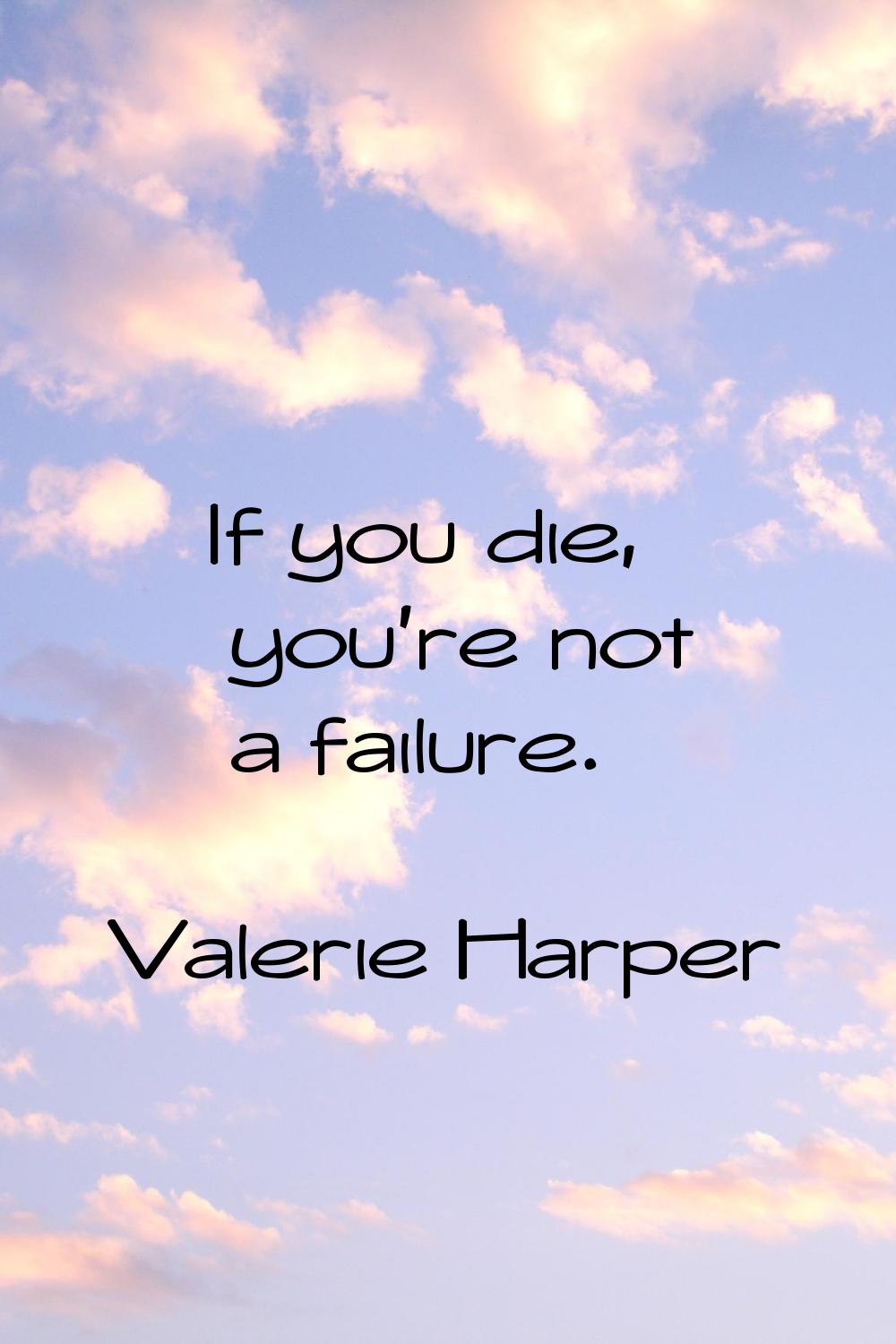 If you die, you're not a failure.