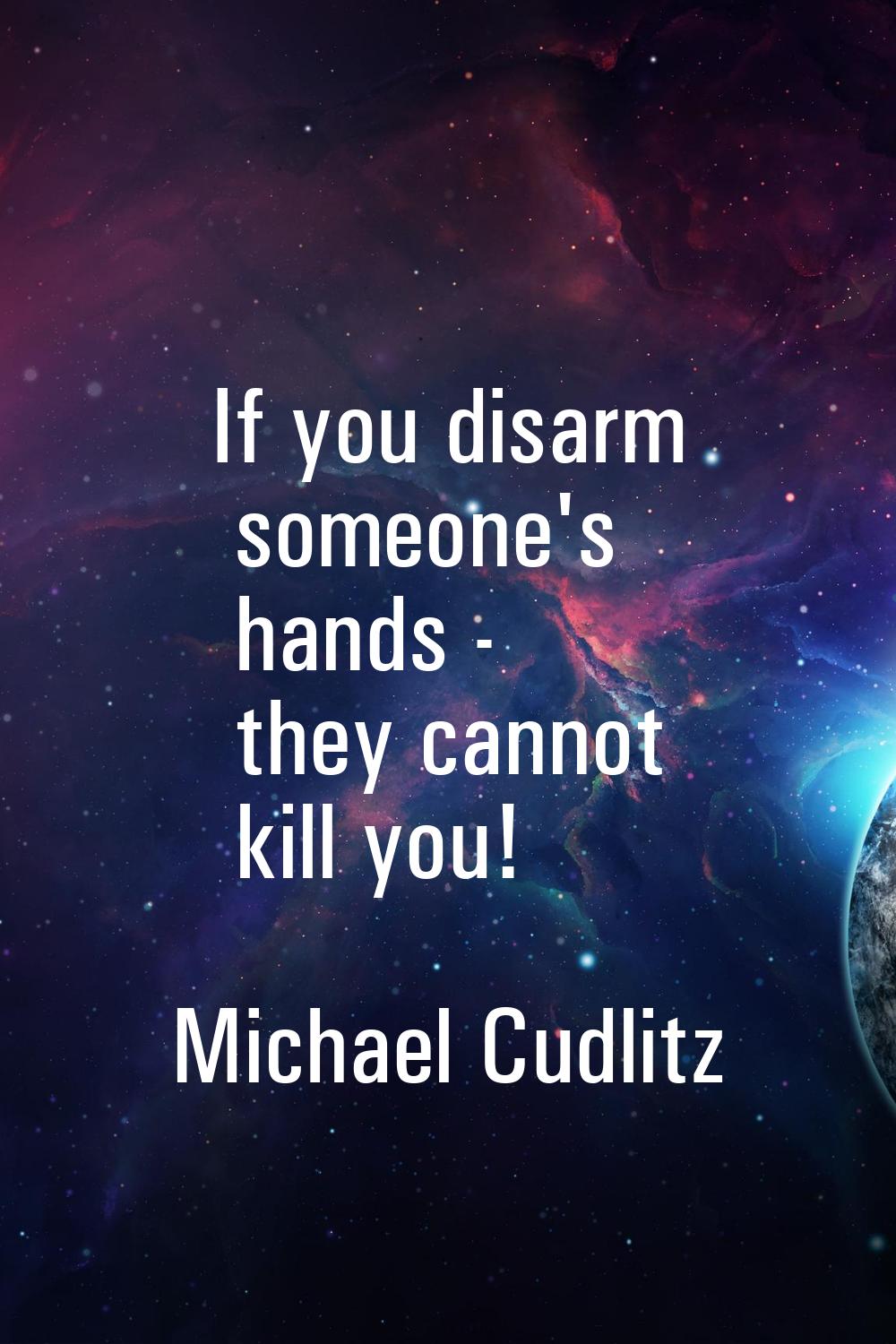 If you disarm someone's hands - they cannot kill you!