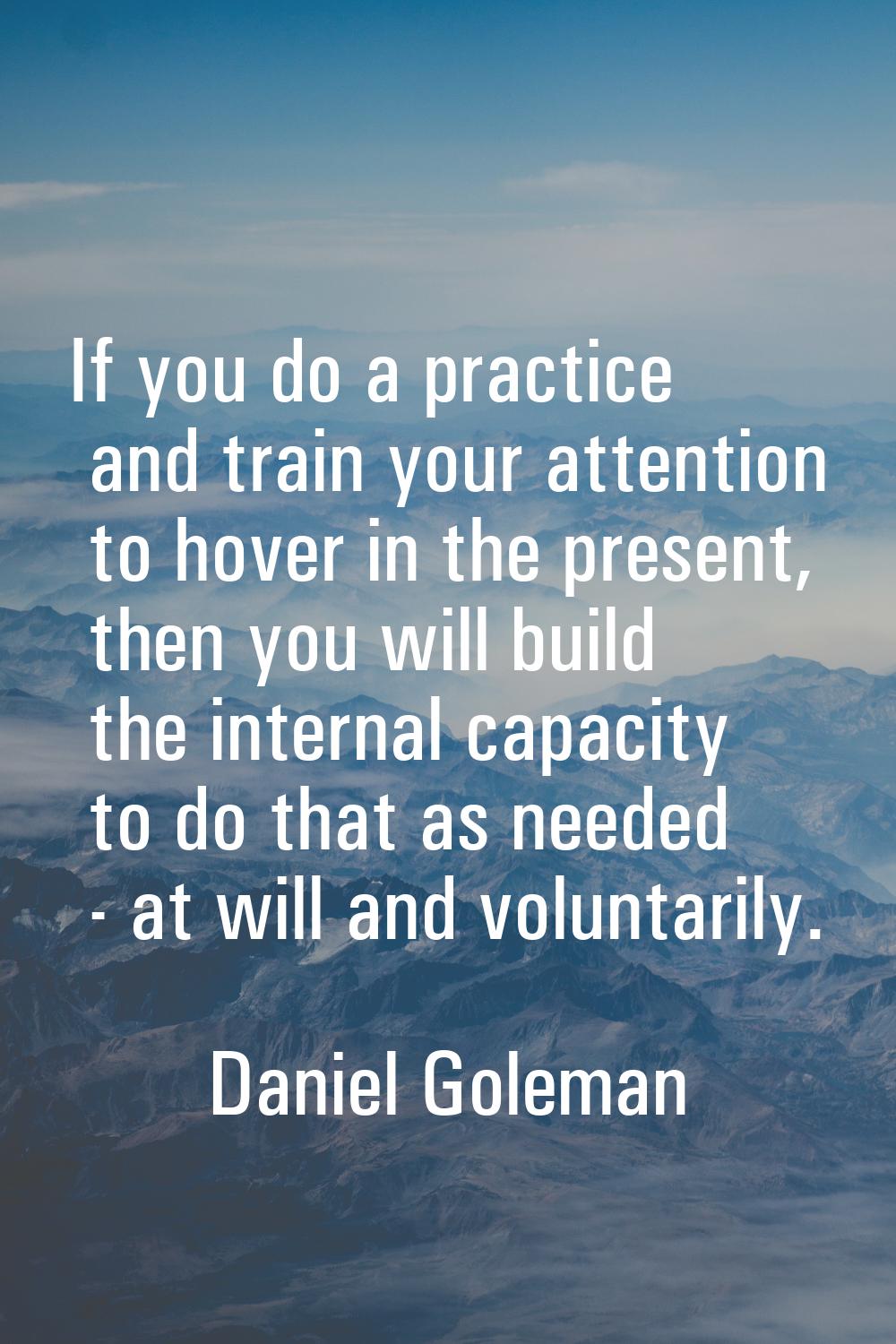 If you do a practice and train your attention to hover in the present, then you will build the inte