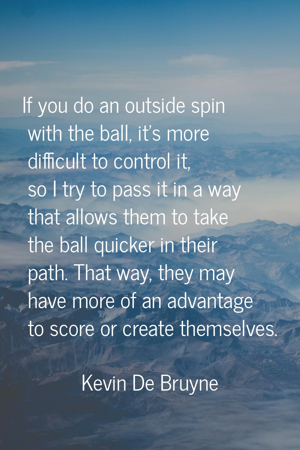 If you do an outside spin with the ball, it's more difficult to control it, so I try to pass it in 