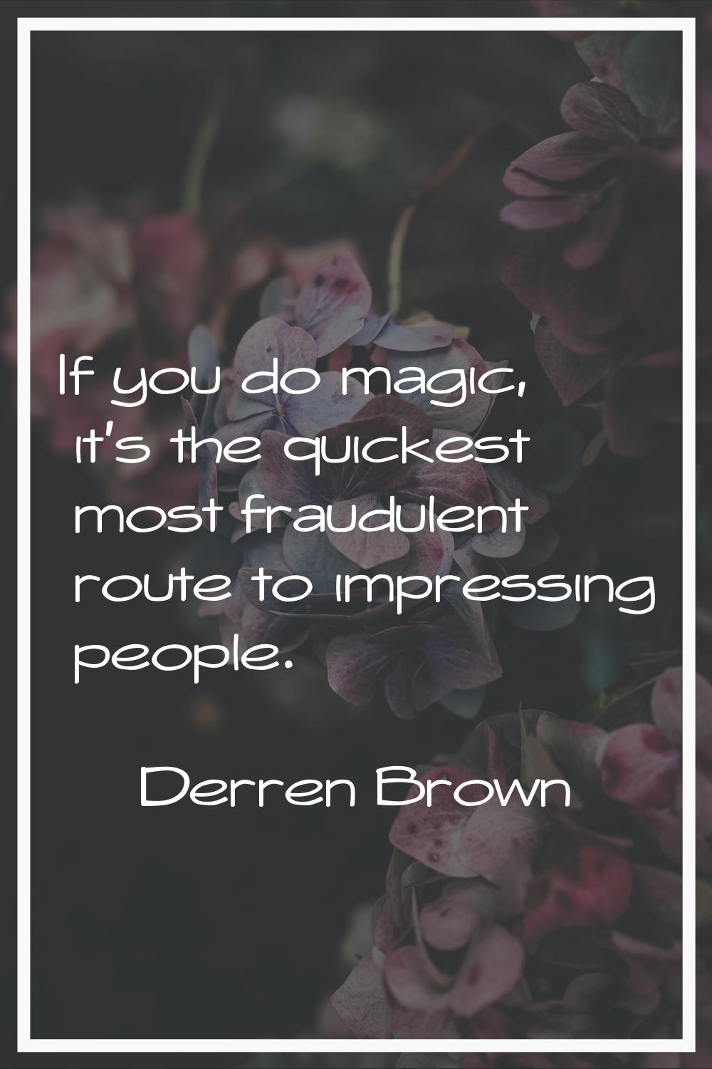 If you do magic, it's the quickest most fraudulent route to impressing people.