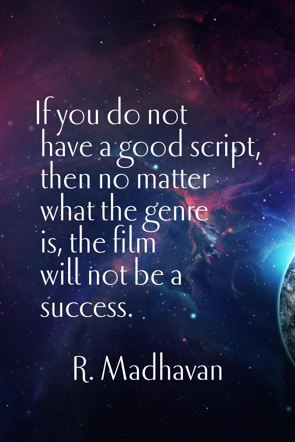 If you do not have a good script, then no matter what the genre is, the film will not be a success.
