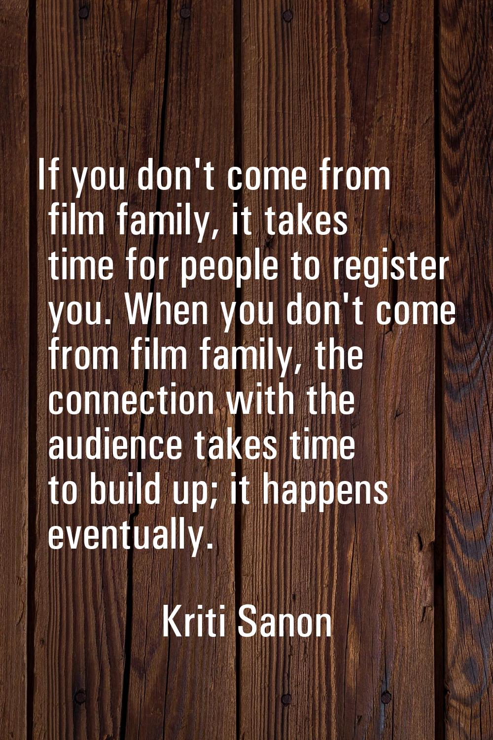 If you don't come from film family, it takes time for people to register you. When you don't come f