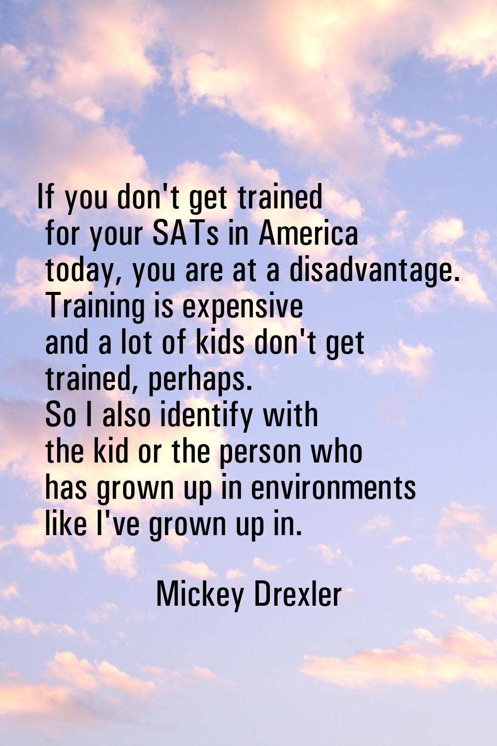 If you don't get trained for your SATs in America today, you are at a disadvantage. Training is exp
