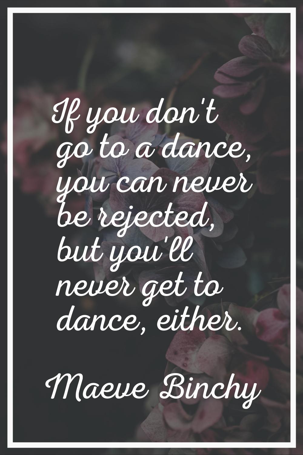 If you don't go to a dance, you can never be rejected, but you'll never get to dance, either.