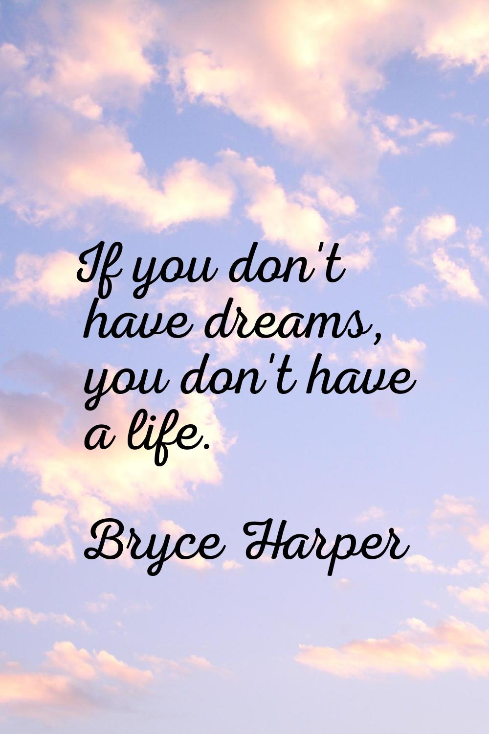 If you don't have dreams, you don't have a life.